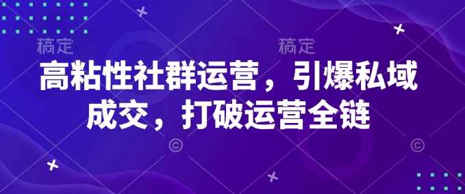 高粘性社群运营，引爆私域成交，打破运营全链 - 来及网络