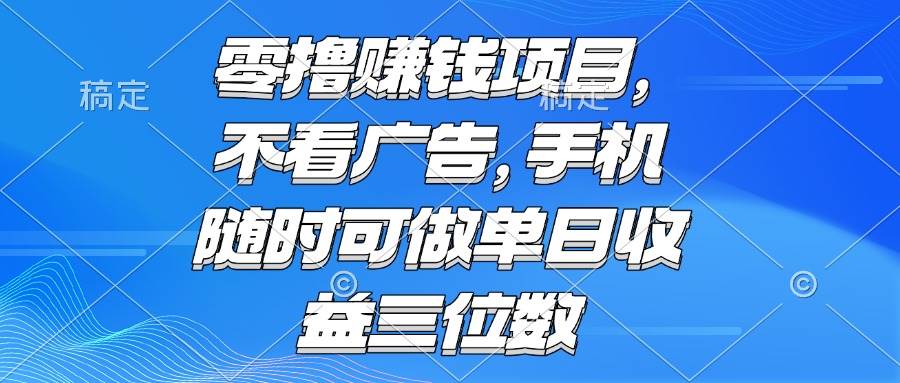 （15016期）零撸赚钱项目 不看广告 手机随时可做 单日收益三位数 - 来及网络