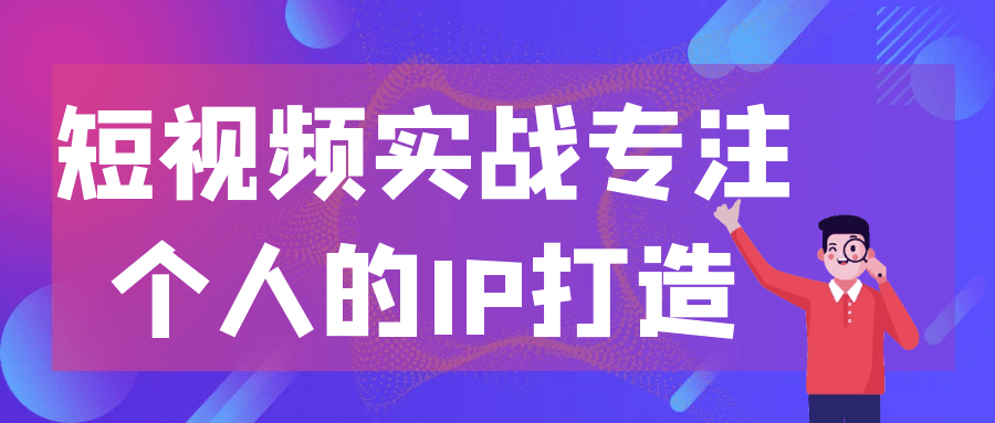 短视频实战专注个人的IP打造 - 来及网络