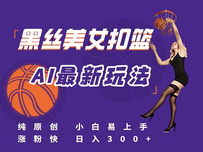 （15062期）最新AI生成美女扣篮视频，纯原创，小白轻松上手掌握流量秘籍，日入300+ - 来及网络