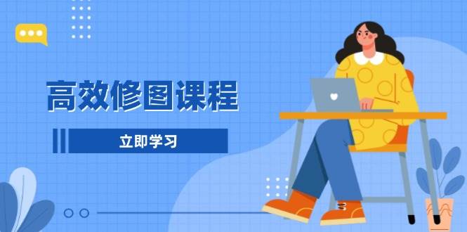 （13640期）高效修图课程：教你后期处理图片，1分钟快修3分钟精修，提升修图效率 - 来及网络