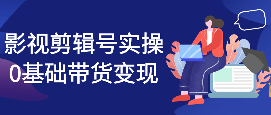 影视剪辑号实操0基础带货变现 - 来及网络