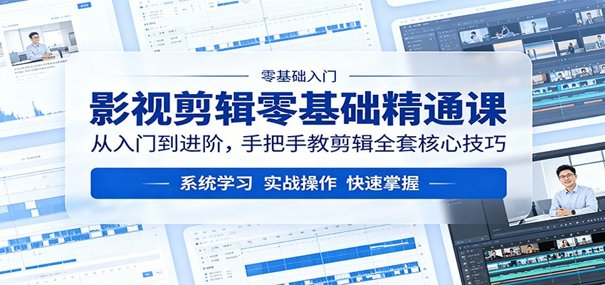 影视剪辑零基础精通课：从入门到进阶，手把手教剪辑全套核心技巧 - 来及网络
