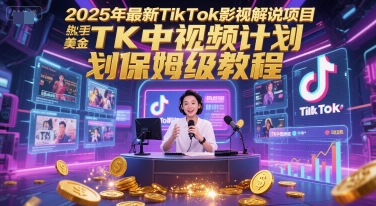 2025年最新TikTok影视解说项目，新手也能挣美金，TK中视频计划保姆级教程 - 来及网络