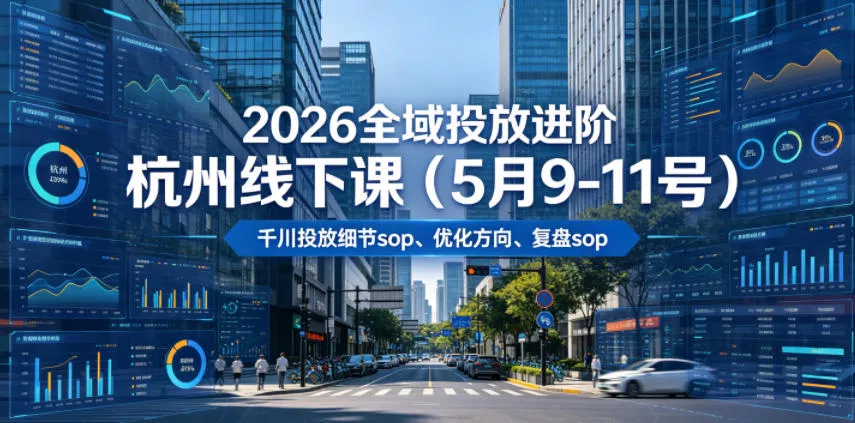 2026全域投放进阶杭州线下课(5月9-11号)，包括千川投放细节sop、优化方向、复盘sop(20小时录音+字幕) - 来及网络