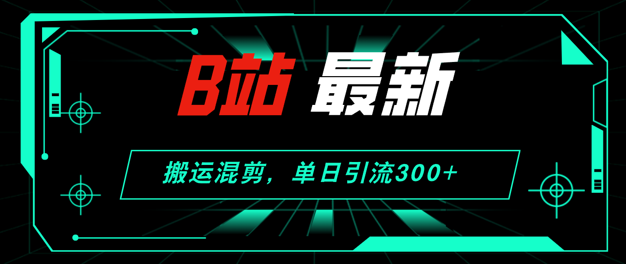（12085期）B站最新，搬运混剪，单日引流300+创业粉 - 来及网络