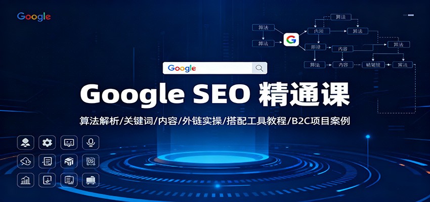 Google SEO 精通课：算法解析/关键词/内容/外链实操/搭配工具教程/B2C项目案例 - 来及网络