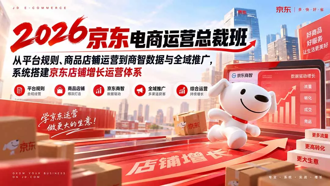 2026京东电商运营总裁班：从平台规则、商品店铺运营到商智数据与全域推广，系统搭建京东店铺增长运营体系 - 来及网络