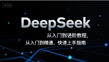DeepSeek从入门到进阶教程，从入门到精通，快速上手指南 - 来及网络