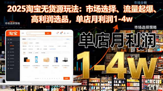 2025淘宝无货源玩法：市场选择、流量起爆、高利润选品，单店月利润1-4w - 来及网络