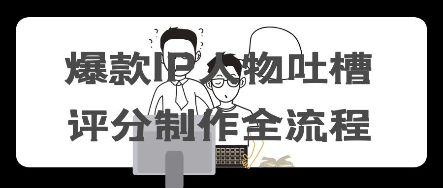 爆款IP人物吐槽评分制作全流程 - 来及网络