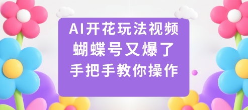 AI开花玩法视频，蝴蝶号又爆了，手把手教你操作 - 来及网络