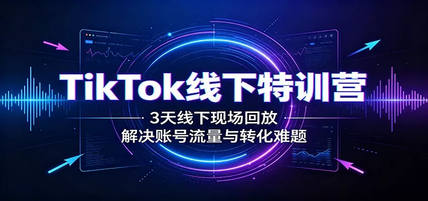 TikTok线下特训营：3天线下现场回放，解决账号流量与转化难题 - 来及网络