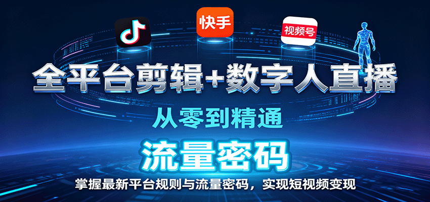 全平台剪辑+数字人直播，从零到精通，掌握最新平台规则与流量密码，实现短视频变现 - 来及网络
