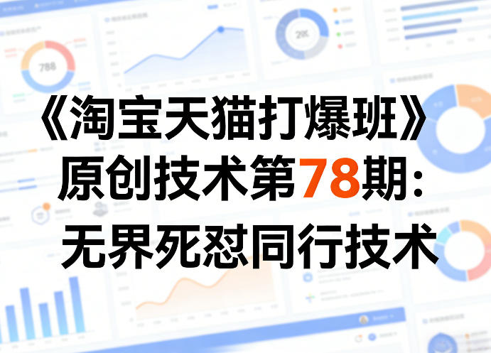 《淘宝天猫打爆班》原创技术第78期：无界死怼同行技术 - 来及网络