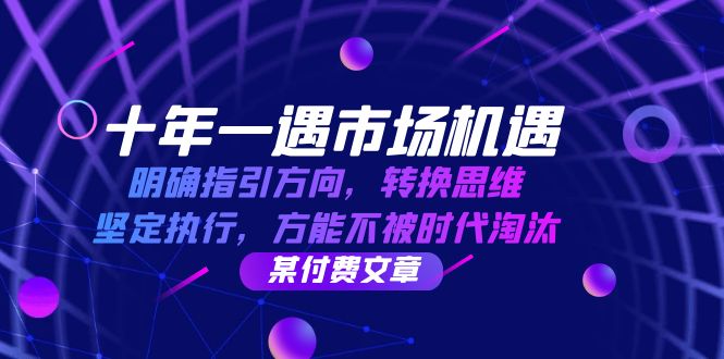 （12818期）十年 一遇 市场机遇，明确指引方向，转换思维，坚定执行，方能不被时代… - 来及网络