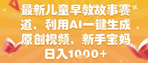 最新儿童早教故事赛道，利用AI一键生成,原创视频，新手宝妈日入1k+【揭秘】 - 来及网络