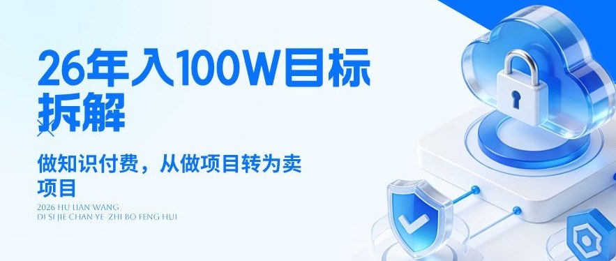 26年年入100W目标拆解：做知识付费，从做项目转为卖项目【揭秘】 - 来及网络