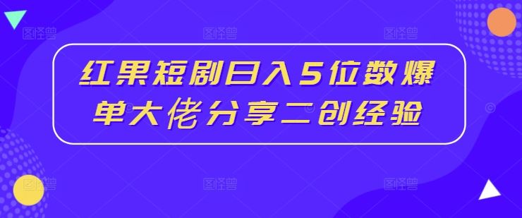 红果短剧日入5位数爆单大佬分享二创经验 - 来及网络