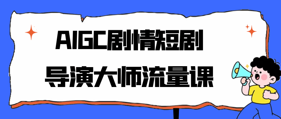 AIGC剧情短剧导演大师流量课 - 来及网络