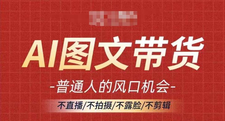 AI图文带货流量新趋势，普通人的风口机会，不直播/不拍摄/不露脸/不剪辑，轻松实现月入过万 - 来及网络