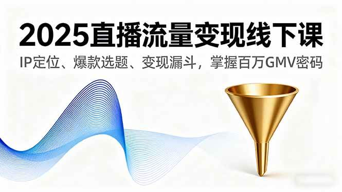 （16062期）2025直播流量变现线下课，IP定位、爆款选题、变现漏斗，掌握百万GMV密码 - 来及网络