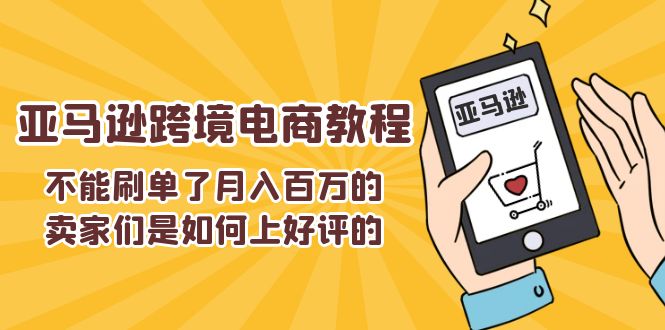 （11455期）不能s单了月入百万的卖家们是如何上好评的，亚马逊跨境电商教程 - 来及网络