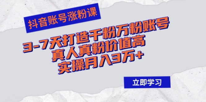 （12857期）抖音账号涨粉课：3-7天打造千粉万粉账号，真人真粉价值高，实操月入3万+ - 来及网络