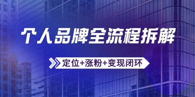 （14799期）个人品牌全流程拆解：定位+涨粉+变现闭环，微信生态运营与资源整合 - 来及网络