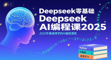 Deepseek零基础AI编程课2025，2025年最值得学的AI编程课程 - 来及网络