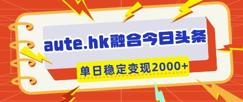 aute.hk融合今日头条，一键复制粘贴，单日稳定变现多张【揭秘】 - 来及网络