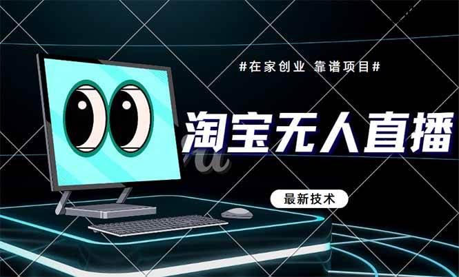 （14745期）淘宝无人直播带货9.0，最新技术，不违规，不封号，当天播，当天见收益… - 来及网络