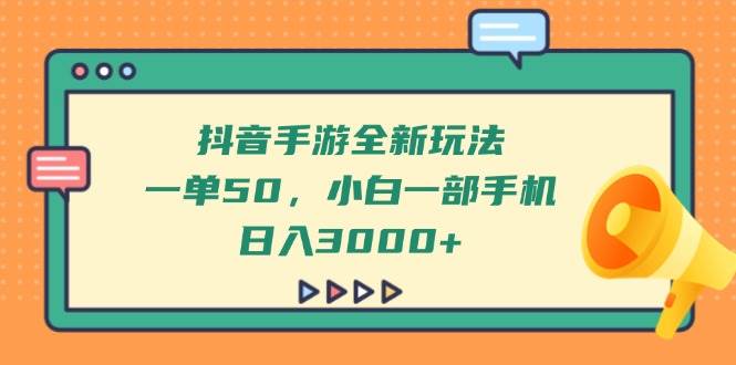 （14281期）抖音手游全新玩法，一单50，小白一部手机日入3000+ - 来及网络