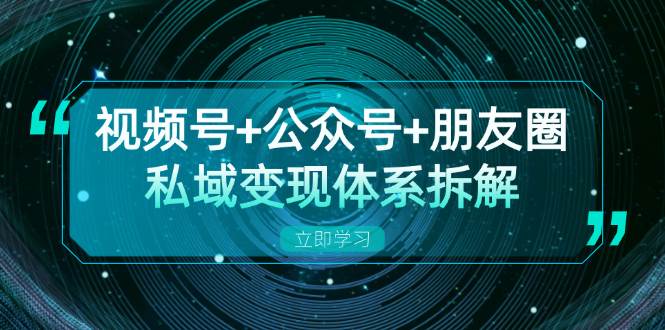 视频号+公众号+朋友圈私域变现体系拆解，全体平台流量枯竭下的应对策略 - 来及网络