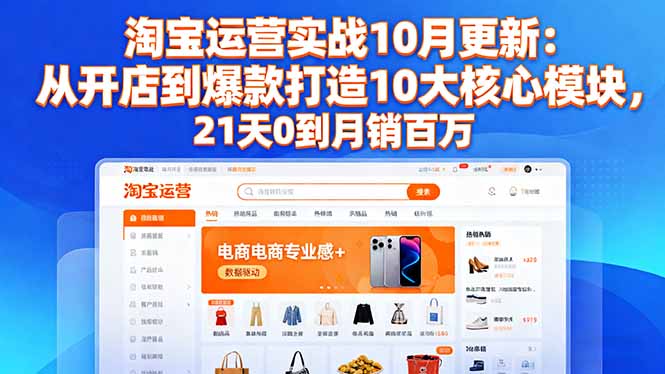 淘宝运营实战10月更新：从开店到爆款打造10大核心模块，21天0到月销百万 - 来及网络