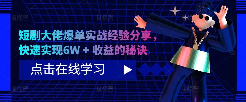 短剧大佬爆单实战经验分享，快速实现6W + 收益的秘诀 - 来及网络