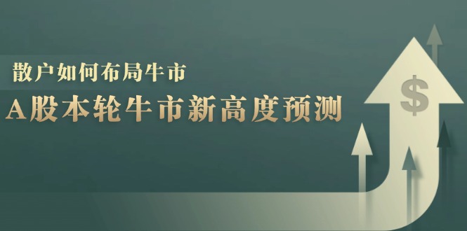 A股本轮牛市新高度预测：数据统计揭示最高点位，散户如何布局牛市？ - 来及网络