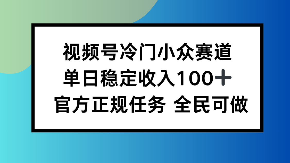 视频号小众赛道，单日稳定收入100+，适合所有人 - 来及网络