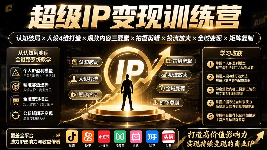 超级IP变现训练营：认知破局×人设4维打造×爆款内容三要素×拍摄剪辑×投流放大×全域变现×矩阵复制 - 来及网络