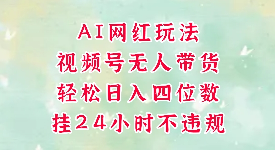 视频号无人直播带货，手机一挂自动爆单，AI网红玩法，带你解放双手，轻松日入四位数 - 来及网络