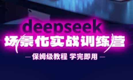 DeepSeek场景化实战训练营，保姆级教程，学完即用，手把手教你用DeepSeek提升效率 - 来及网络