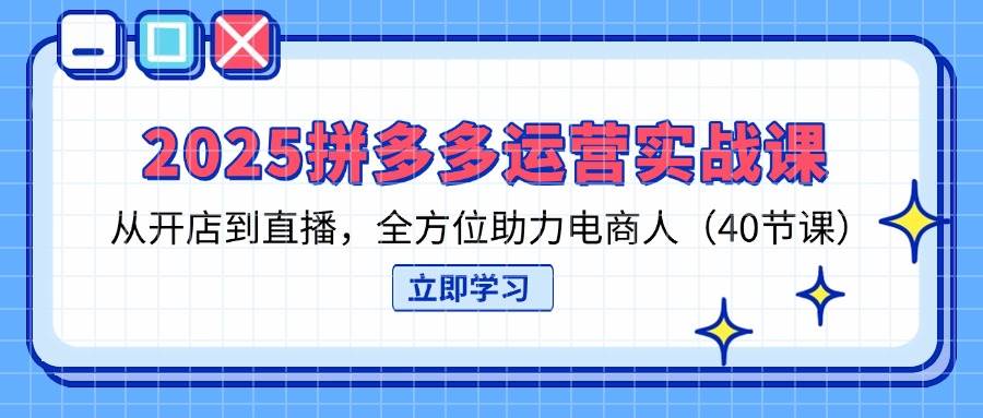 （14259期）2025拼多多运营实战课，从开店到直播，全方位助力电商人（40节课） - 来及网络