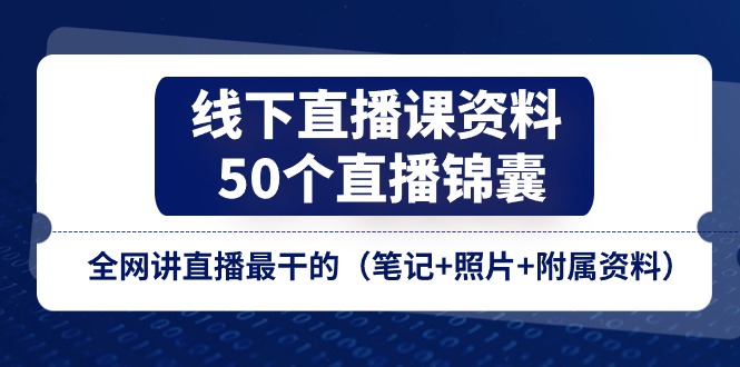 （11319期）线下直播课资料、50个-直播锦囊，全网讲直播最干的（笔记+照片+附属资料） - 来及网络
