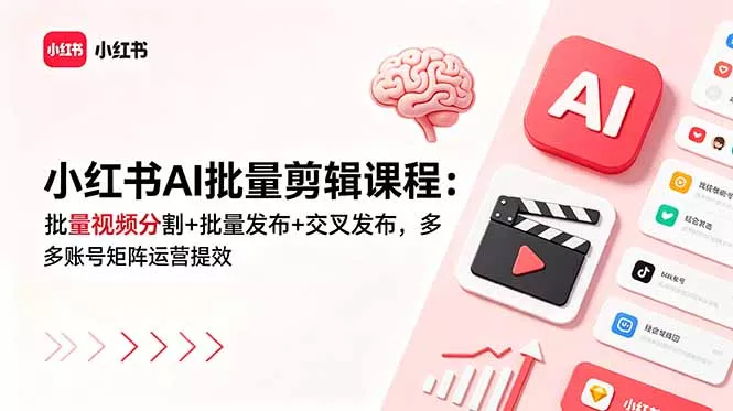 小红书AI批量剪辑课程：批量视频分割+批量发布+交叉发布，多账号矩阵运营提效 - 来及网络