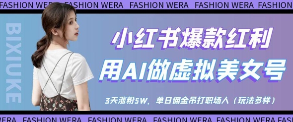 小红书爆款红利：用AI做虚拟美女号，3天涨粉5W，单日佣金吊打职场人 - 来及网络