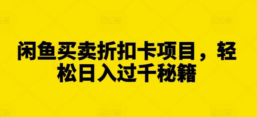 闲鱼买卖折扣卡项目，轻松日入过千秘籍【揭秘】 - 来及网络