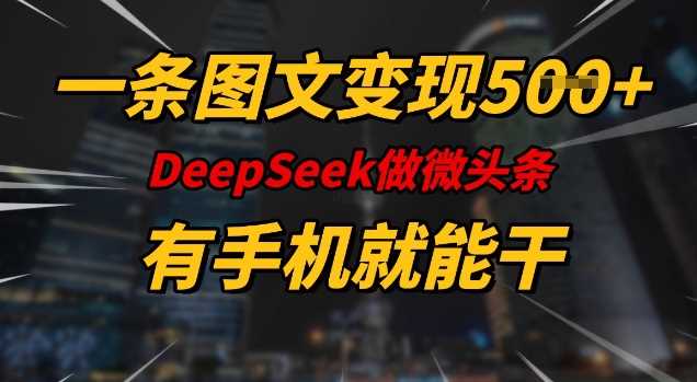 一条图文变现5张，DeeSeep微头条，有手机就能做 - 来及网络
