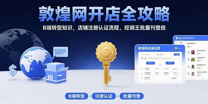 （15546期）敦煌网开店全攻略：B端转型知识，店铺注册认证流程，旺销王批量刊登技 - 来及网络