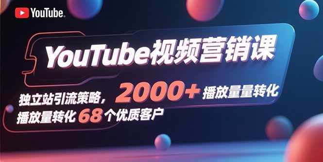 （15740期）YouTube视频营销课，独立站引流策略，2000+播放量转化68个优质客户 - 来及网络