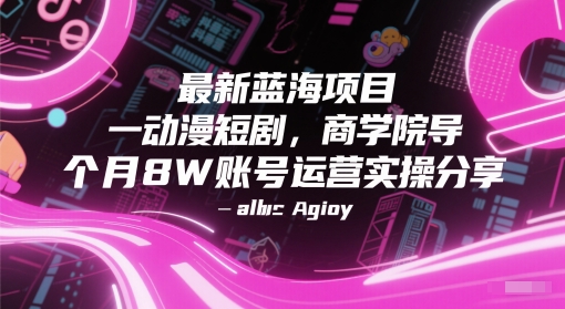 最新蓝海项目动漫短剧，商学院导师单抖音号一个月8W账号运营实操分享 - 来及网络